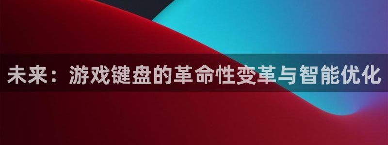 沐鸣2注册：未来：游戏键盘的革命性变革与智能优化