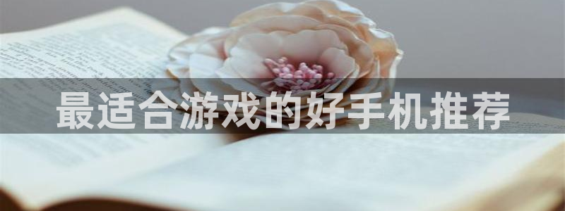 沐鸣2是正规平台吗：最适合游戏的好手机推荐