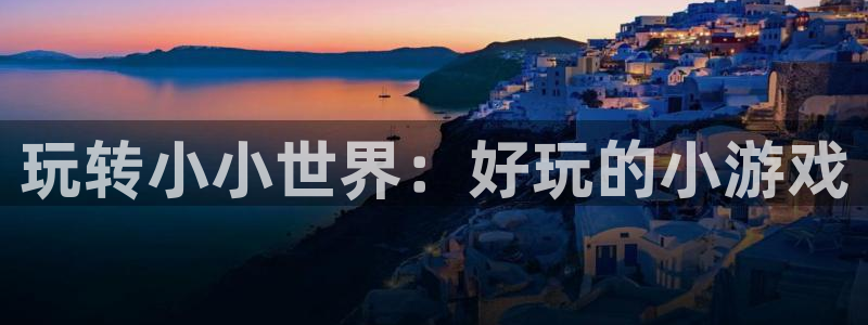 沐鸣2主管：玩转小小世界：好玩的小游戏