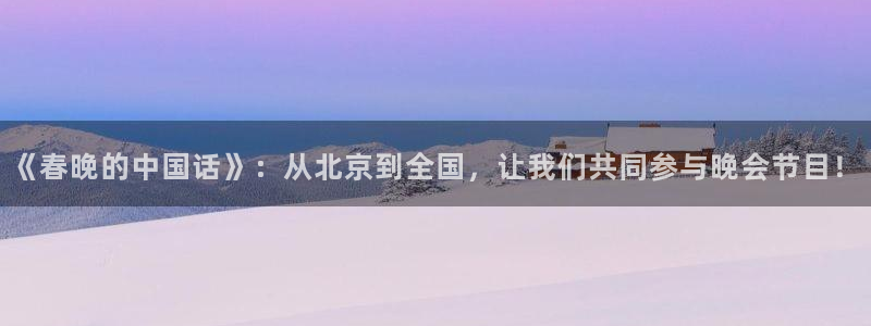 鲸鱼体育头狼直播间：《春晚的中国话》：从北京到全国，让我们共同参与晚会节目！