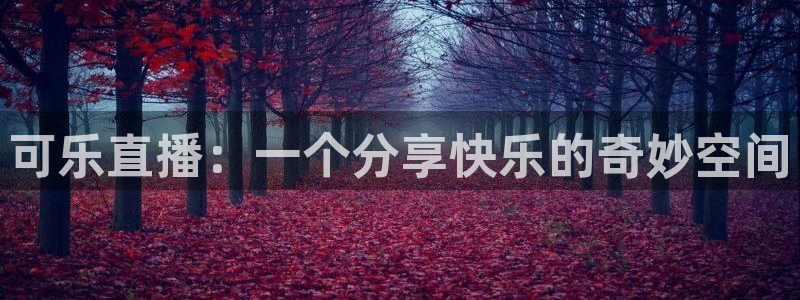 鲸鱼体育app免费下载：可乐直播：一个分享快乐的奇妙空间