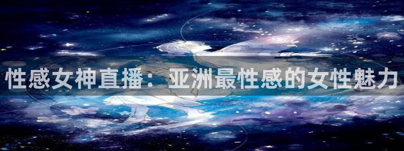 鲸鱼直播：性感女神直播：亚洲最性感的女性魅力