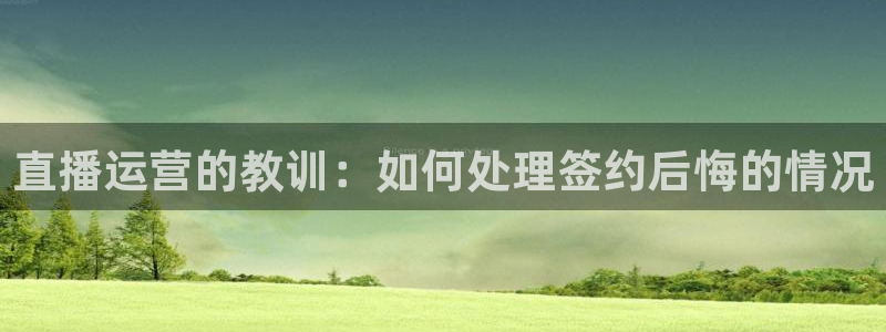 鲸鱼体育免费观看：直播运营的教训：如何处理签约后悔的情况