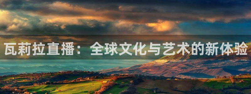 鲸鱼体育nba：瓦莉拉直播：全球文化与艺术的新体验