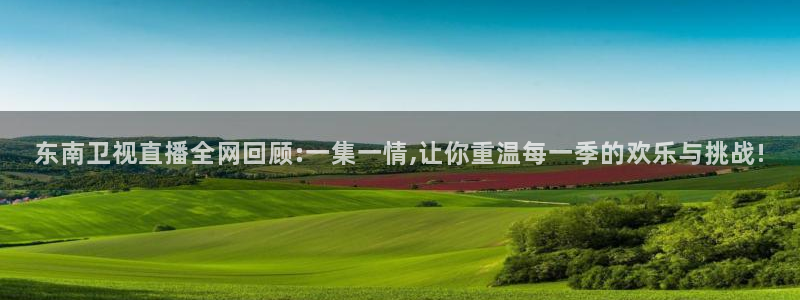 鲸鱼体育：东南卫视直播全网回顾:一集一情,让你重温每一季的欢乐与挑战!